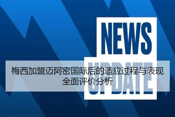 梅西加盟迈阿密国际后的适应过程与表现全面评价分析 | WENDINGCLUB